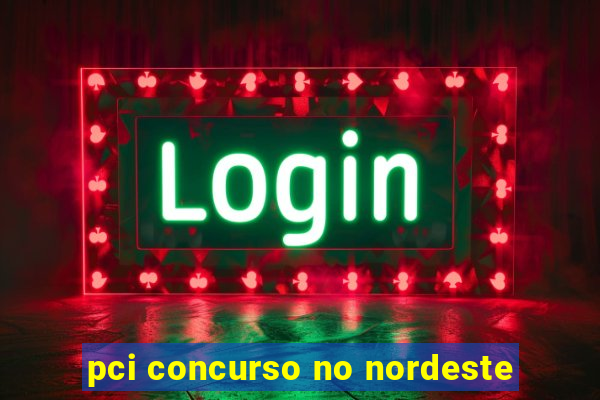 pci concurso no nordeste